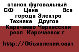 станок фуговальный  СФ-4 › Цена ­ 35 000 - Все города Электро-Техника » Другое   . Карачаево-Черкесская респ.,Карачаевск г.